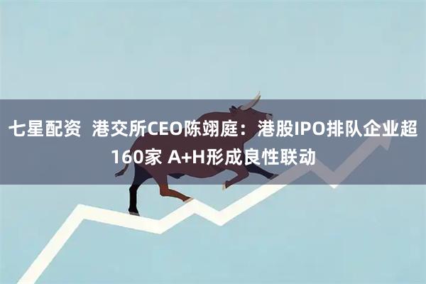 七星配资  港交所CEO陈翊庭：港股IPO排队企业超160家 A+H形成良性联动