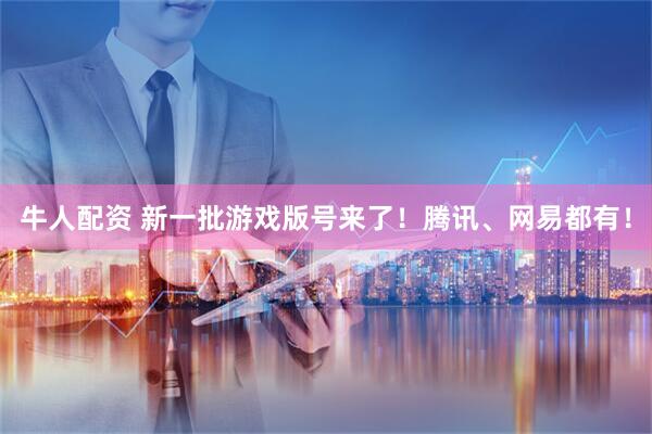 牛人配资 新一批游戏版号来了！腾讯、网易都有！
