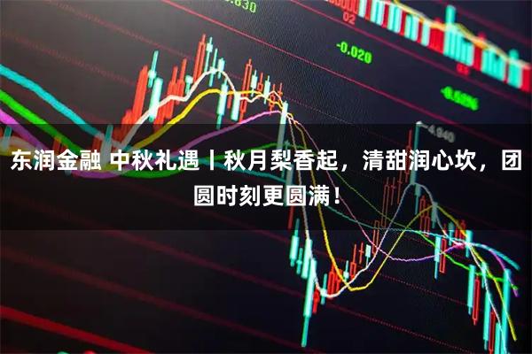 东润金融 中秋礼遇丨秋月梨香起，清甜润心坎，团圆时刻更圆满！